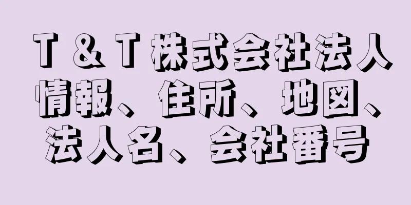 Ｔ＆Ｔ株式会社法人情報、住所、地図、法人名、会社番号