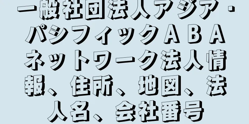 一般社団法人アジア・パシフィックＡＢＡネットワーク法人情報、住所、地図、法人名、会社番号