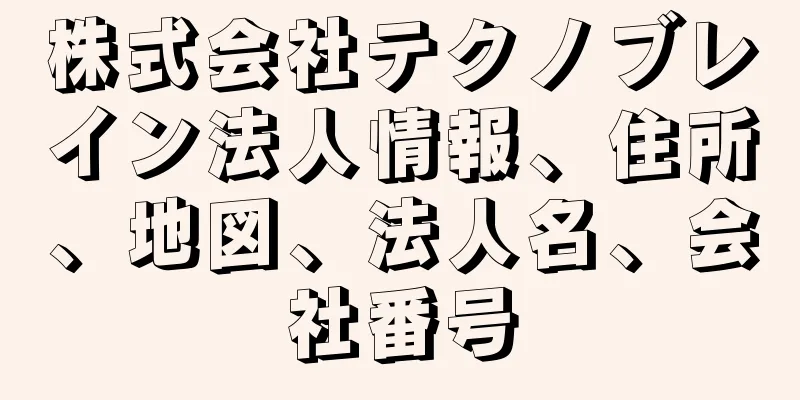 株式会社テクノブレイン法人情報、住所、地図、法人名、会社番号