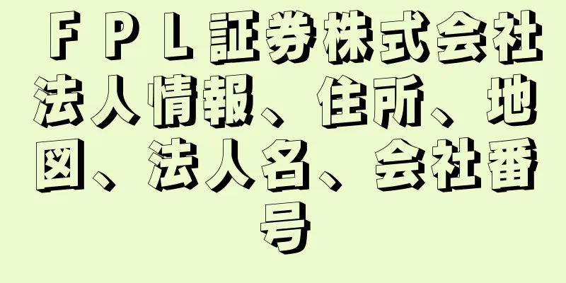 ＦＰＬ証券株式会社法人情報、住所、地図、法人名、会社番号