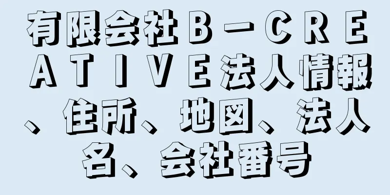 有限会社Ｂ－ＣＲＥＡＴＩＶＥ法人情報、住所、地図、法人名、会社番号