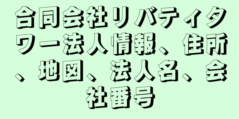 合同会社リバティタワー法人情報、住所、地図、法人名、会社番号