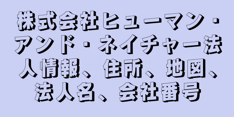 株式会社ヒューマン・アンド・ネイチャー法人情報、住所、地図、法人名、会社番号
