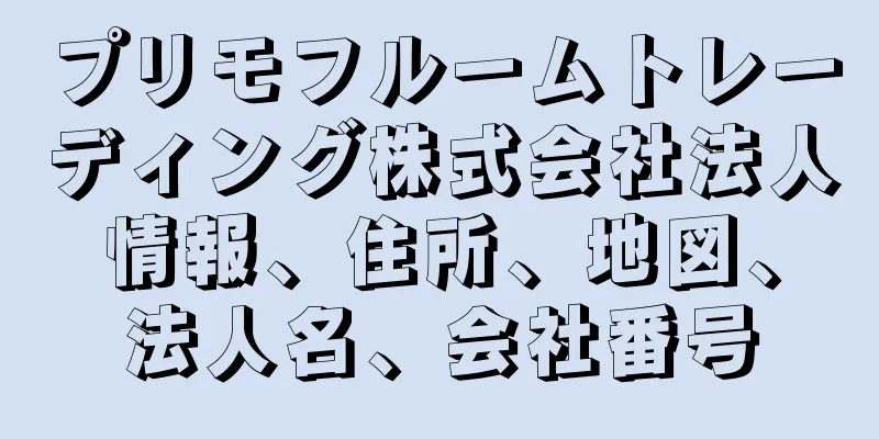 プリモフルームトレーディング株式会社法人情報、住所、地図、法人名、会社番号