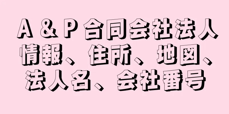 Ａ＆Ｐ合同会社法人情報、住所、地図、法人名、会社番号