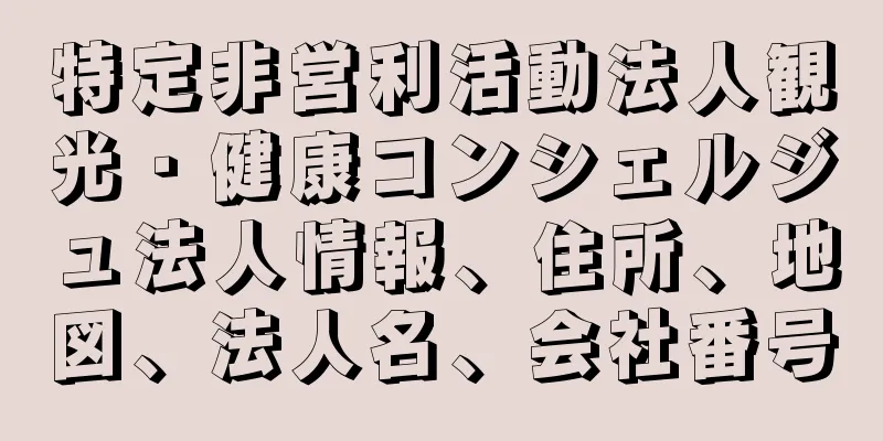 特定非営利活動法人観光・健康コンシェルジュ法人情報、住所、地図、法人名、会社番号