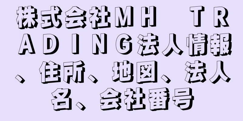 株式会社ＭＨ　ＴＲＡＤＩＮＧ法人情報、住所、地図、法人名、会社番号