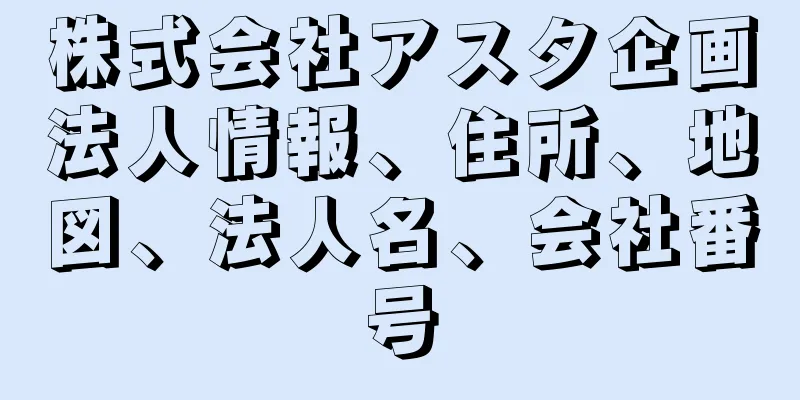 株式会社アスタ企画法人情報、住所、地図、法人名、会社番号