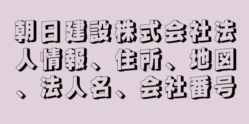 朝日建設株式会社法人情報、住所、地図、法人名、会社番号