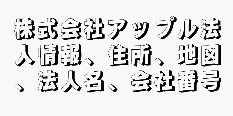 株式会社アップル法人情報、住所、地図、法人名、会社番号