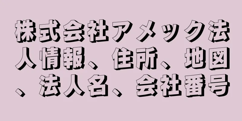 株式会社アメック法人情報、住所、地図、法人名、会社番号