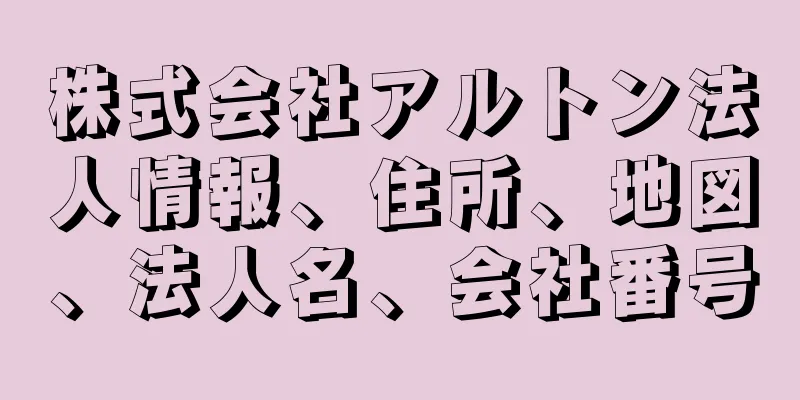 株式会社アルトン法人情報、住所、地図、法人名、会社番号