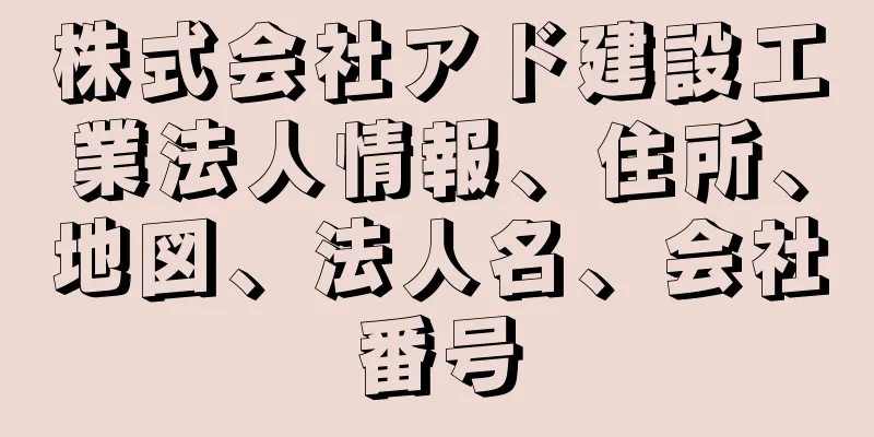 株式会社アド建設工業法人情報、住所、地図、法人名、会社番号