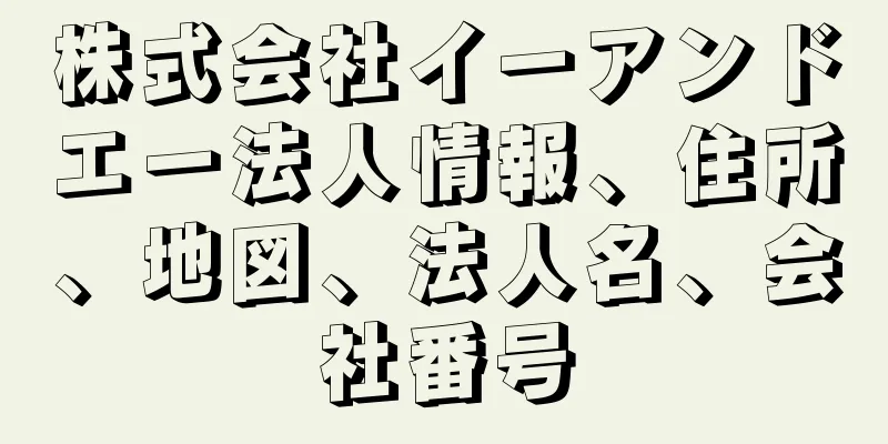 株式会社イーアンドエー法人情報、住所、地図、法人名、会社番号