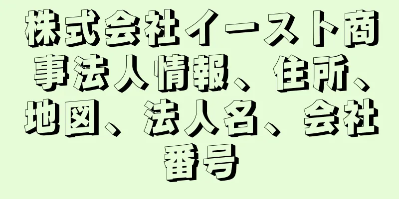 株式会社イースト商事法人情報、住所、地図、法人名、会社番号