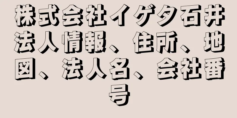 株式会社イゲタ石井法人情報、住所、地図、法人名、会社番号