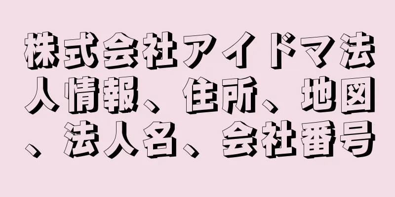 株式会社アイドマ法人情報、住所、地図、法人名、会社番号