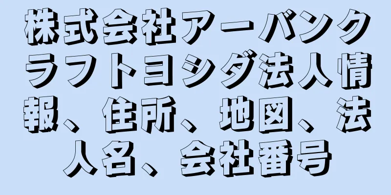 株式会社アーバンクラフトヨシダ法人情報、住所、地図、法人名、会社番号