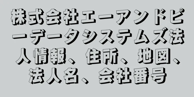 株式会社エーアンドピーデータシステムズ法人情報、住所、地図、法人名、会社番号