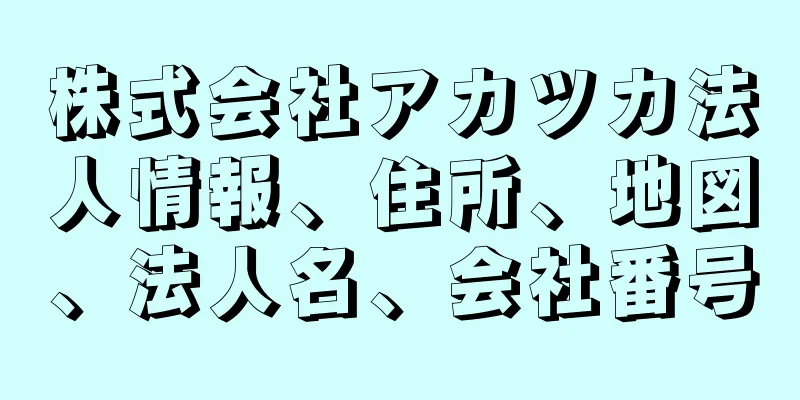 株式会社アカツカ法人情報、住所、地図、法人名、会社番号