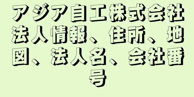 アジア自工株式会社法人情報、住所、地図、法人名、会社番号