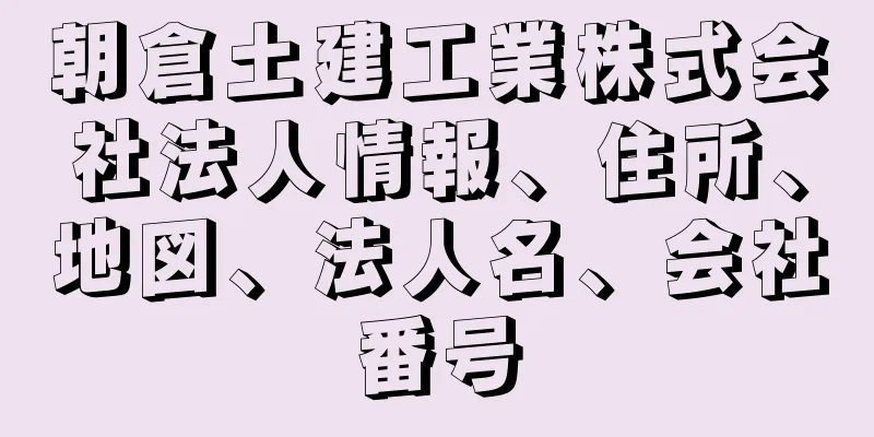 朝倉土建工業株式会社法人情報、住所、地図、法人名、会社番号