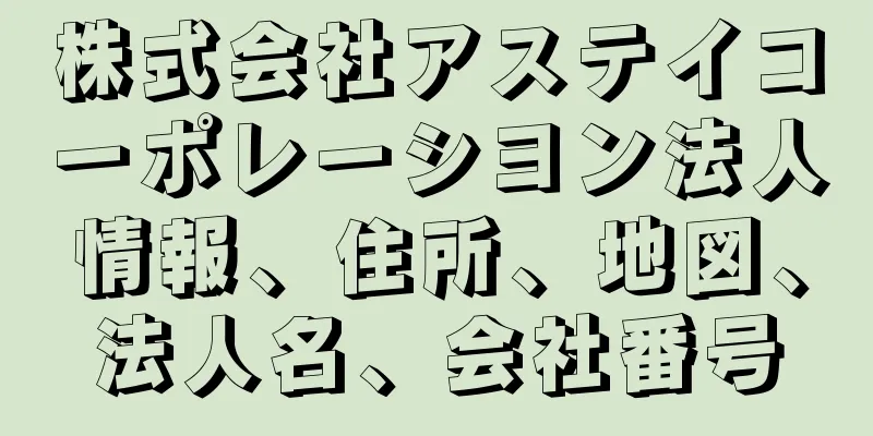 株式会社アステイコーポレーシヨン法人情報、住所、地図、法人名、会社番号
