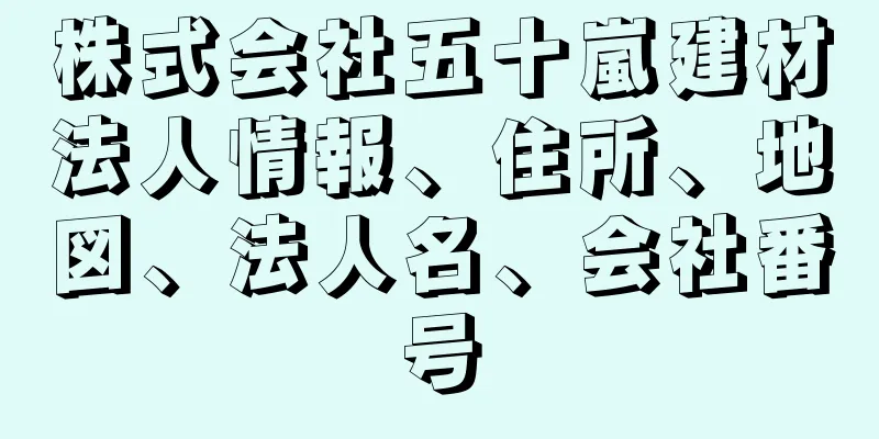 株式会社五十嵐建材法人情報、住所、地図、法人名、会社番号