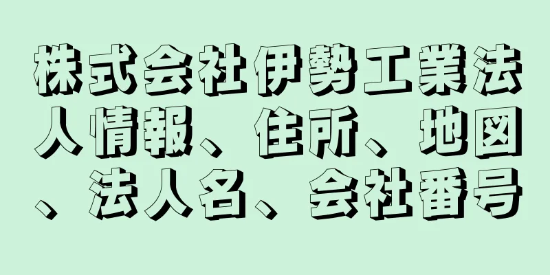 株式会社伊勢工業法人情報、住所、地図、法人名、会社番号