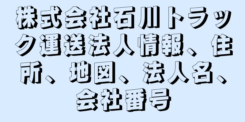 株式会社石川トラック運送法人情報、住所、地図、法人名、会社番号