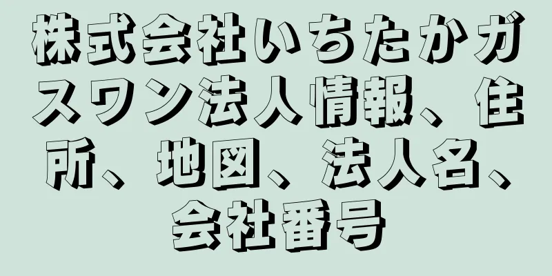 株式会社いちたかガスワン法人情報、住所、地図、法人名、会社番号