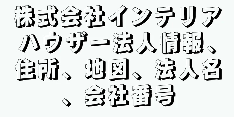 株式会社インテリアハウザー法人情報、住所、地図、法人名、会社番号