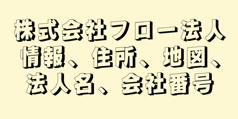 株式会社フロー法人情報、住所、地図、法人名、会社番号