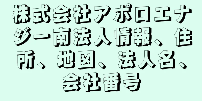 株式会社アポロエナジー南法人情報、住所、地図、法人名、会社番号