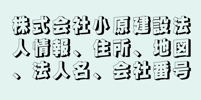 株式会社小原建設法人情報、住所、地図、法人名、会社番号