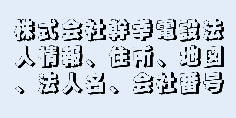 株式会社幹幸電設法人情報、住所、地図、法人名、会社番号