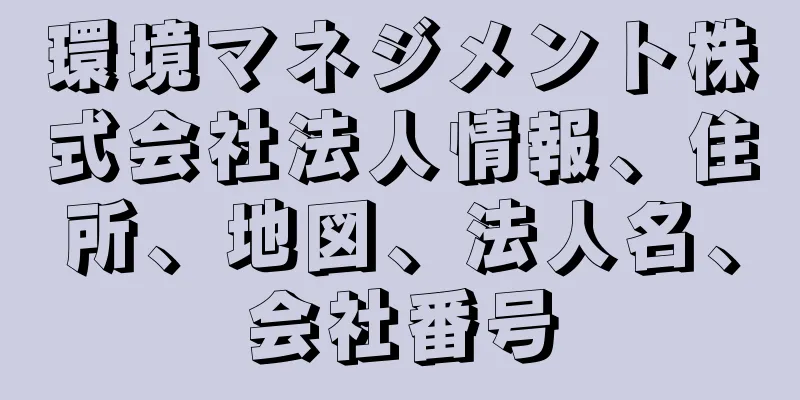 環境マネジメント株式会社法人情報、住所、地図、法人名、会社番号