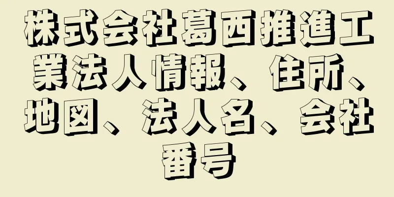 株式会社葛西推進工業法人情報、住所、地図、法人名、会社番号