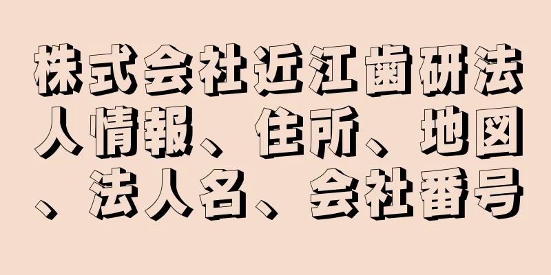 株式会社近江歯研法人情報、住所、地図、法人名、会社番号