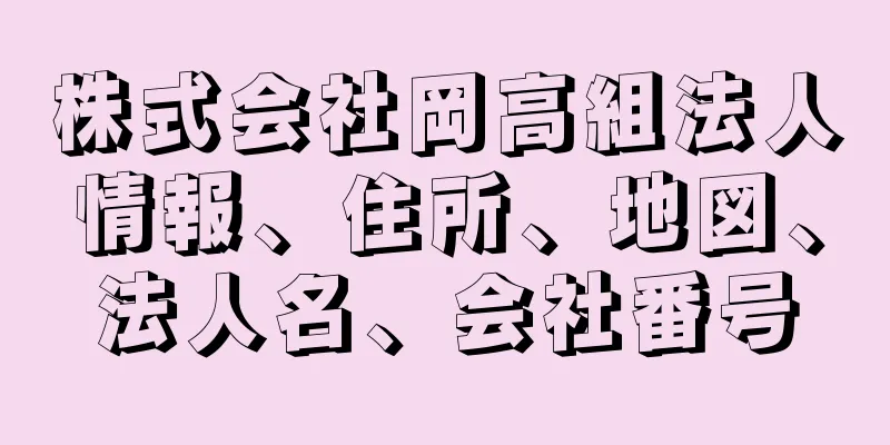 株式会社岡高組法人情報、住所、地図、法人名、会社番号