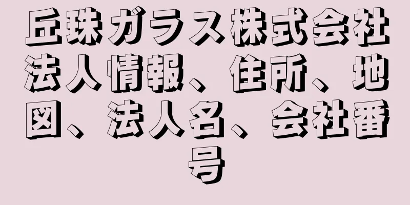 丘珠ガラス株式会社法人情報、住所、地図、法人名、会社番号