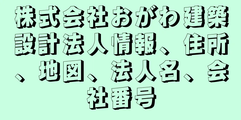 株式会社おがわ建築設計法人情報、住所、地図、法人名、会社番号