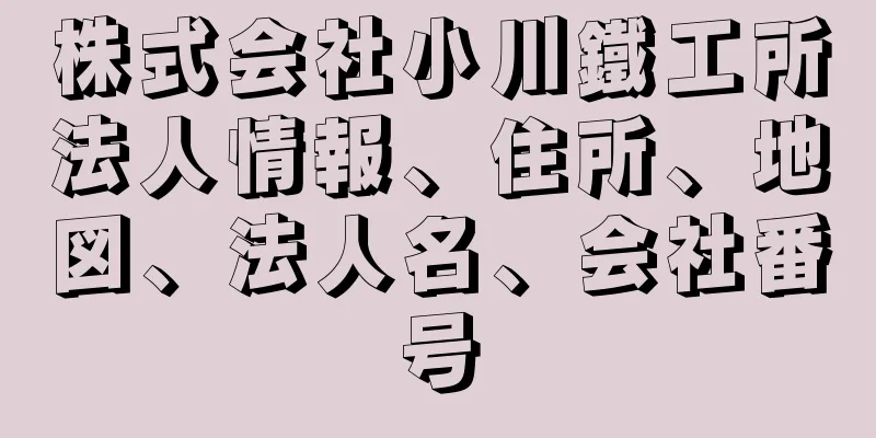 株式会社小川鐵工所法人情報、住所、地図、法人名、会社番号