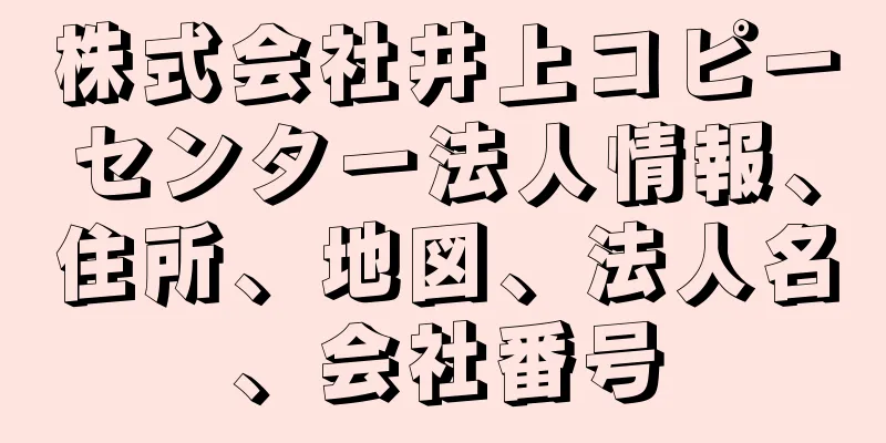 株式会社井上コピーセンター法人情報、住所、地図、法人名、会社番号