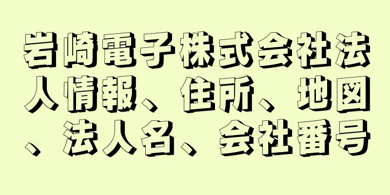 岩崎電子株式会社法人情報、住所、地図、法人名、会社番号