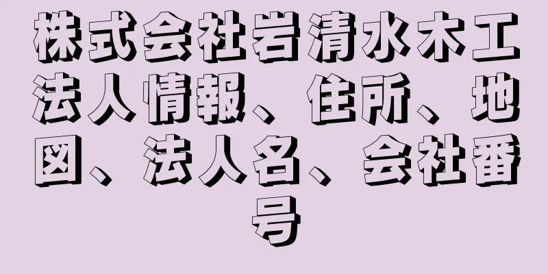 株式会社岩清水木工法人情報、住所、地図、法人名、会社番号