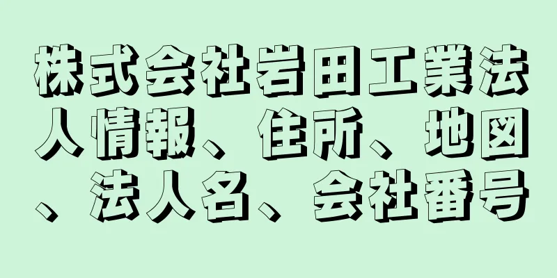 株式会社岩田工業法人情報、住所、地図、法人名、会社番号