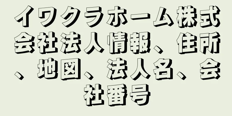 イワクラホーム株式会社法人情報、住所、地図、法人名、会社番号