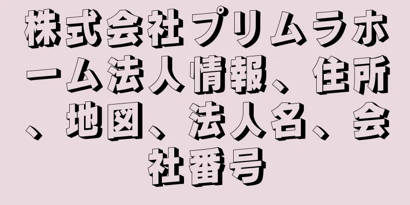 株式会社プリムラホーム法人情報、住所、地図、法人名、会社番号