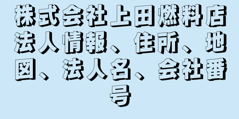 株式会社上田燃料店法人情報、住所、地図、法人名、会社番号